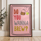 Do You Wanna Brew Print