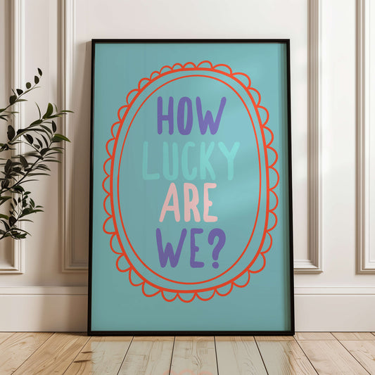 How Lucky Are We Print